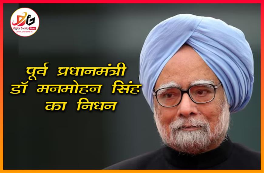 पूर्व प्रधानमंत्री डॉ. मनमोहन सिंह का निधन, आयु संबंधी बीमारियों के कारण जीवन लीला समाप्त